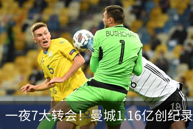 一夜7大转会！曼城1.16亿创纪录，渣叔接手德国队，英超意甲西甲大洗牌