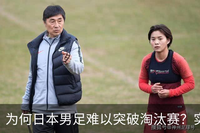 为何日本男足难以突破淘汰赛？实力虽强，却缺少大赛底蕴
