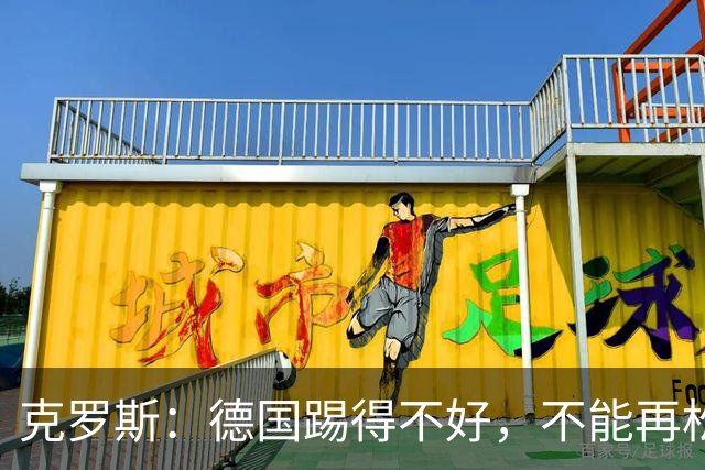 克罗斯：德国踢得不好，不能再松懈，若细节到位完全能击败法国队