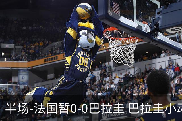 半场-法国暂0-0巴拉圭 巴拉圭小动作不断 法国8成控球双方0射正