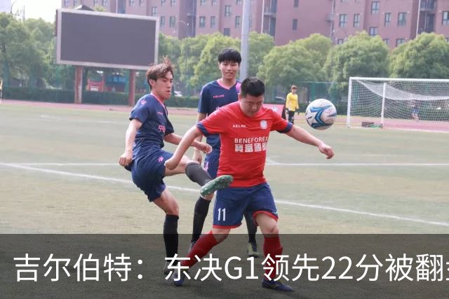 吉尔伯特：东决G1领先22分被翻盘决定了系列赛 我们无法从中恢复