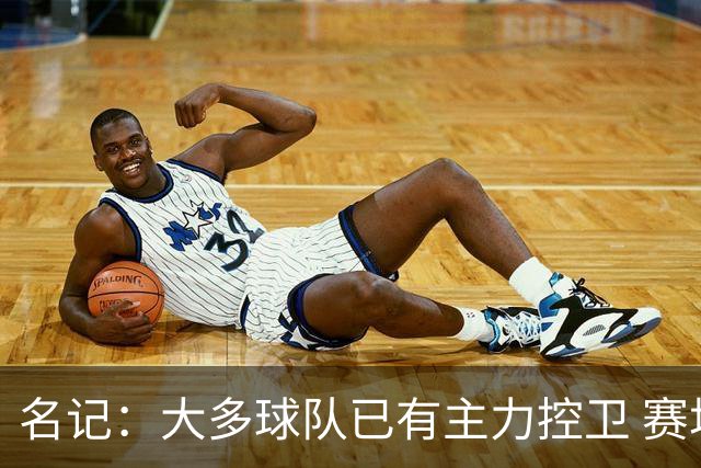 名记：大多球队已有主力控卫 赛场内外麻烦不断的莫兰特行情很差