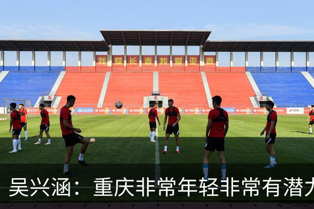 吴兴涵：重庆非常年轻非常有潜力，没能取胜向天津球迷说声对不起
