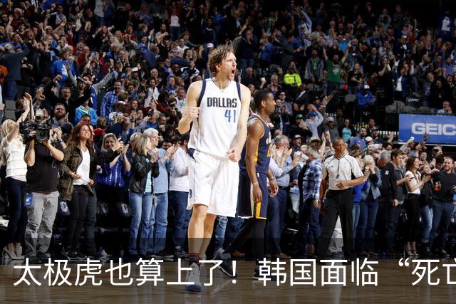 太极虎也算上了！韩国面临“死亡游戏” 出局OR晋级全看别队