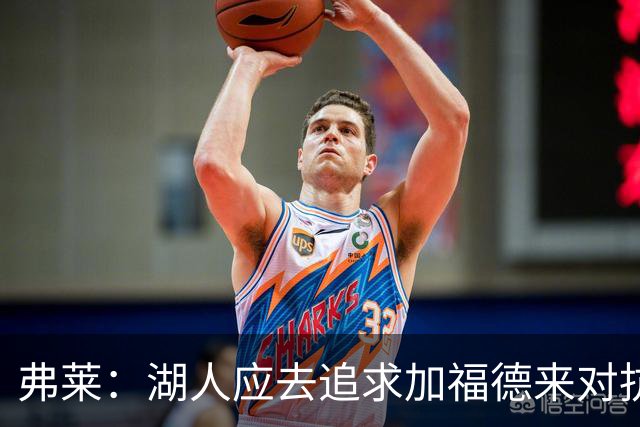 弗莱：湖人应去追求加福德来对抗文班亚马和约基奇 而不是杜伦