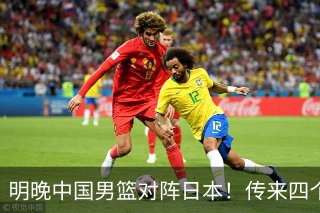 明晚中国男篮对阵日本！传来四个好消息，王俊杰杨瀚森双核领衔冲胜